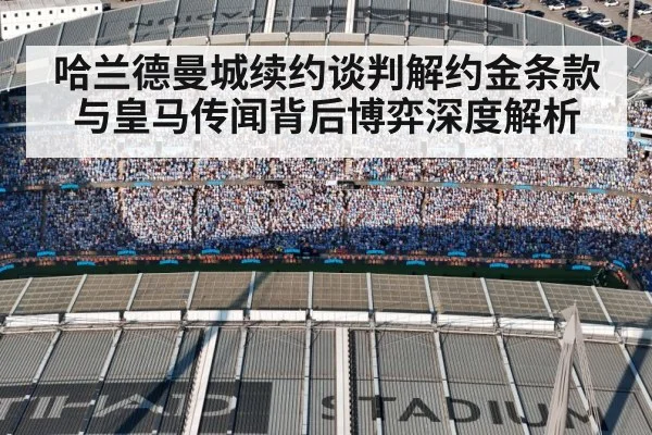 哈兰德曼城续约谈判解约金条款与皇马传闻背后博弈深度解析