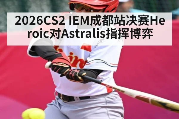 2026CS2 IEM成都站决赛Heroic对Astralis指挥博弈