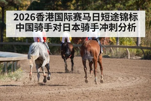 2026香港国际赛马日短途锦标中国骑手对日本骑手冲刺分析