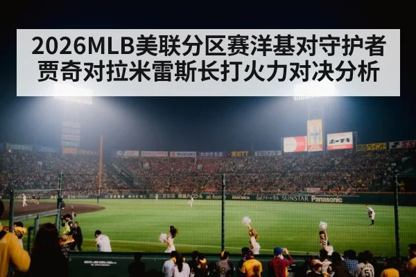 2026MLB美联分区赛洋基对守护者贾奇对拉米雷斯长打火力对决分析