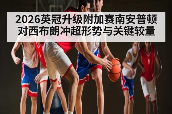 2026英冠升级附加赛南安普顿对西布朗冲超形势与关键较量
