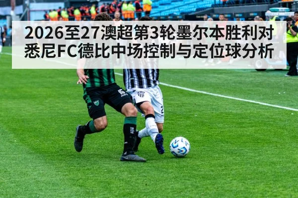 2026至27澳超第3轮墨尔本胜利对悉尼FC德比中场控制与定位球分析