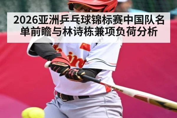 2026亚洲乒乓球锦标赛中国队名单前瞻与林诗栋兼项负荷分析